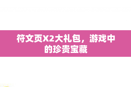 符文页X2大礼包,游戏中的珍贵宝藏 符文页X2大礼包,游戏中的珍贵宝藏