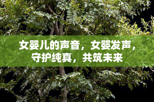女婴儿的声音，女婴发声，守护纯真，共筑未来