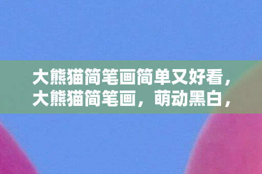 大熊猫简笔画简单又好看，大熊猫简笔画，萌动黑白，一笔一划皆成趣