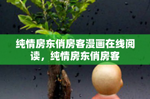 纯情房东俏房客漫画在线阅读,纯情房东俏房客 纯情房东俏房客漫画在线阅读,纯情房东俏房客