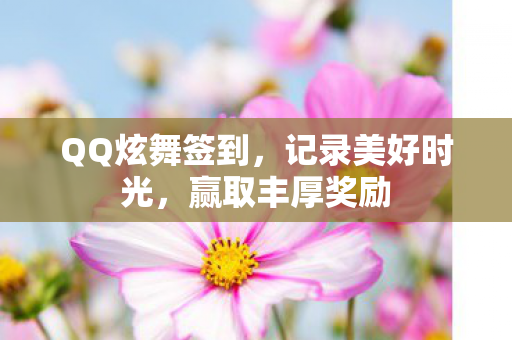 QQ炫舞签到，记录美好时光，赢取丰厚奖励