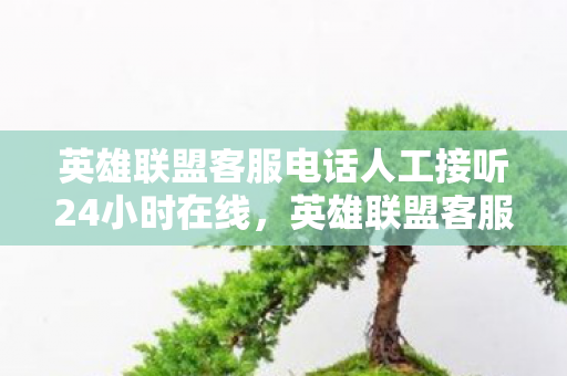 英雄联盟客服电话人工接听24小时在线,英雄联盟客服热线,打造卓越游戏体验的保障 英雄联盟客服电话人工接听24小时在线,英雄联盟客服热线,打造卓越游戏体验的保障