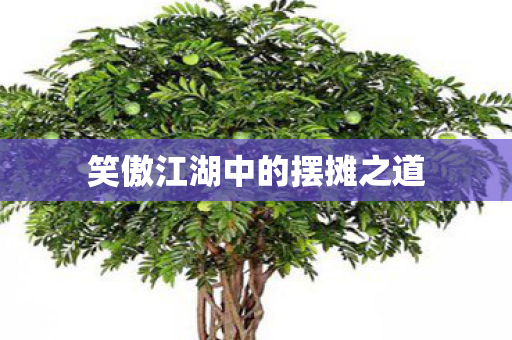 笑傲江湖中的摆摊之道 笑傲江湖中的摆摊之道