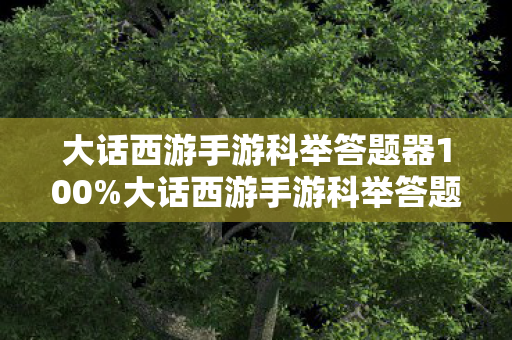 大话西游手游科举答题器100%大话西游手游科举答题器,提升答题效率,助力科举挑战 大话西游手游科举答题器100%大话西游手游科举答题器,提升答题效率,助力科举挑战