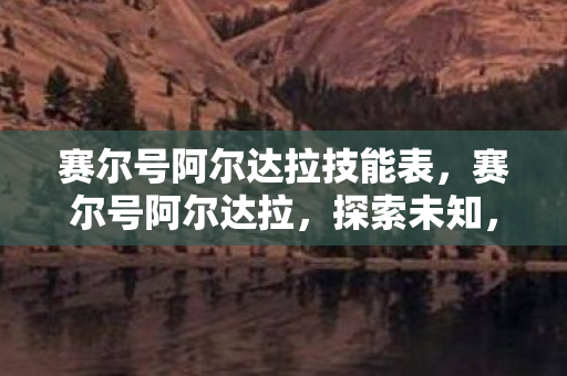 赛尔号阿尔达拉技能表，赛尔号阿尔达拉，探索未知，挑战极限