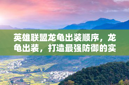 英雄联盟龙龟出装顺序，龙龟出装，打造最强防御的实战指南