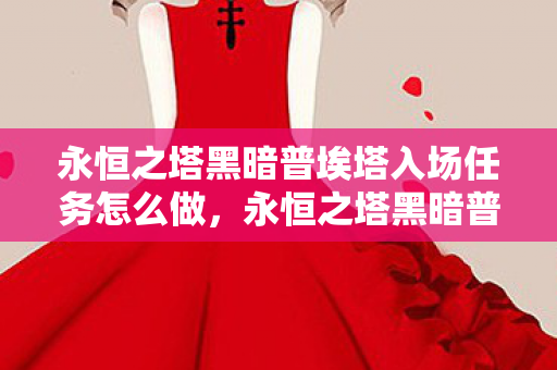 永恒之塔黑暗普埃塔入场任务怎么做，永恒之塔黑暗普埃塔入场任务详解