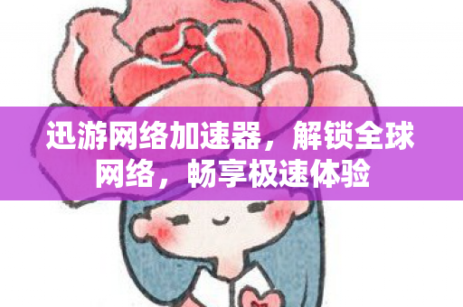 迅游网络加速器,解锁全球网络,畅享极速体验 迅游网络加速器,解锁全球网络,畅享极速体验