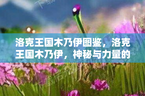 洛克王国木乃伊图鉴，洛克王国木乃伊，神秘与力量的化身