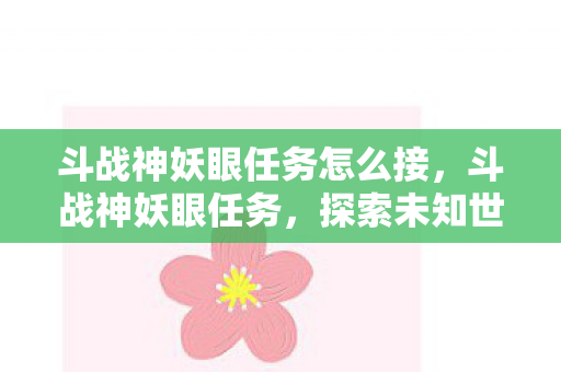 斗战神妖眼任务怎么接,斗战神妖眼任务,探索未知世界的奇幻之旅 斗战神妖眼任务怎么接,斗战神妖眼任务,探索未知世界的奇幻之旅