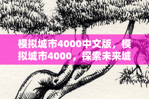 模拟城市4000中文版，模拟城市4000，探索未来城市的无限可能