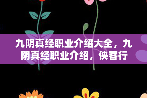 九阴真经职业介绍大全，九阴真经职业介绍，侠客行