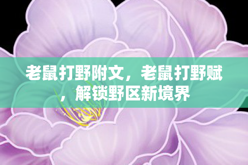 老鼠打野附文,老鼠打野赋,解锁野区新境界 老鼠打野附文,老鼠打野赋,解锁野区新境界