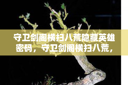 守卫剑阁横扫八荒隐藏英雄密码,守卫剑阁横扫八荒,经典游戏的魅力与影响 守卫剑阁横扫八荒隐藏英雄密码,守卫剑阁横扫八荒,经典游戏的魅力与影响