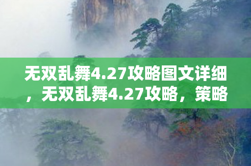 无双乱舞4.27攻略图文详细，无双乱舞4.27攻略，策略与技巧的深度剖析