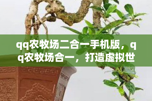 qq农牧场二合一手机版，qq农牧场合一，打造虚拟世界的田园牧歌