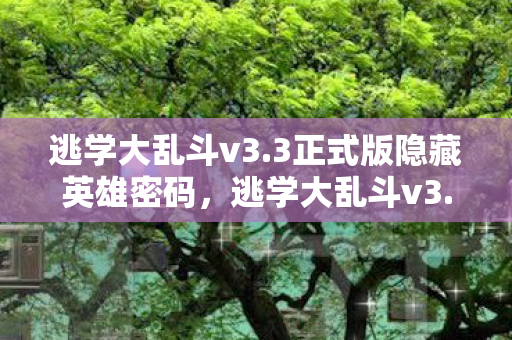 逃学大乱斗v3.3正式版隐藏英雄密码，逃学大乱斗v3.3，揭秘隐藏英雄的独特魅力