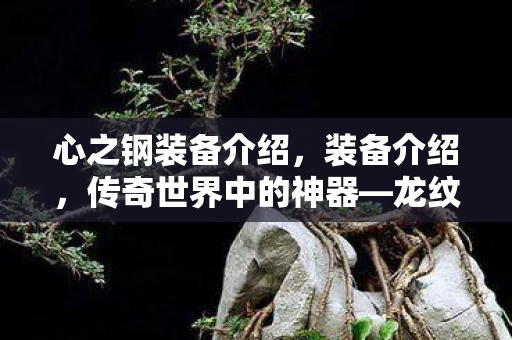 心之钢装备介绍,装备介绍,传奇世界中的神器—龙纹玉佩 心之钢装备介绍,装备介绍,传奇世界中的神器—龙纹玉佩