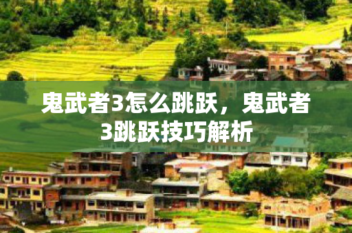 鬼武者3怎么跳跃,鬼武者3跳跃技巧解析 鬼武者3怎么跳跃,鬼武者3跳跃技巧解析