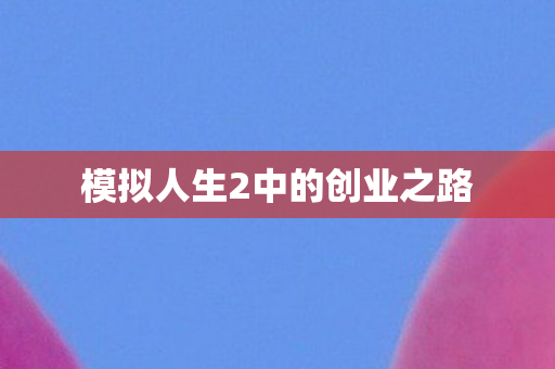 模拟人生2中的创业之路 模拟人生2中的创业之路