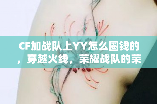 CF加战队上YY怎么圈钱的，穿越火线，荣耀战队的荣耀之路