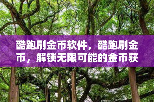 酷跑刷金币软件,酷跑刷金币,解锁无限可能的金币获取技巧 酷跑刷金币软件,酷跑刷金币,解锁无限可能的金币获取技巧