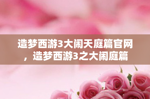 造梦西游3大闹天庭篇官网,造梦西游3之大闹庭篇 造梦西游3大闹天庭篇官网,造梦西游3之大闹庭篇