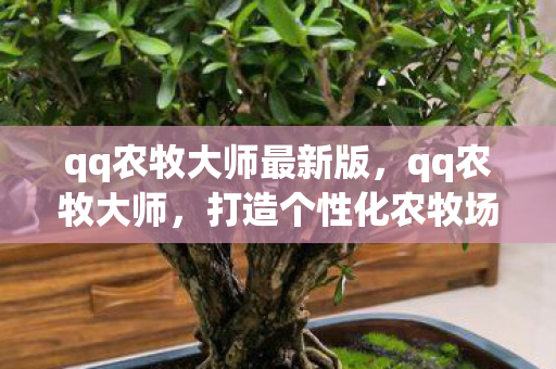 qq农牧大师最新版，qq农牧大师，打造个性化农牧场，享受无限乐趣
