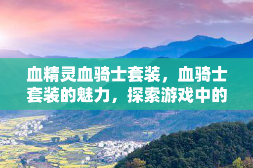 血精灵血骑士套装，血骑士套装的魅力，探索游戏中的传奇装备