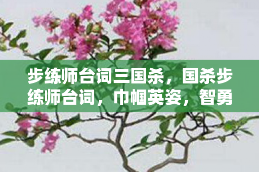步练师台词三国杀,国杀步练师台词,巾帼英姿,智勇双全 步练师台词三国杀,国杀步练师台词,巾帼英姿,智勇双全