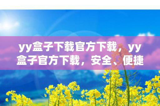 yy盒子下载官方下载,yy盒子官方下载,安全、便捷的游戏体验 yy盒子下载官方下载,yy盒子官方下载,安全、便捷的游戏体验
