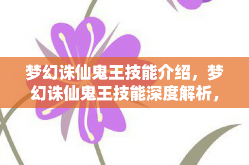 梦幻诛仙鬼王技能介绍,梦幻诛仙鬼王技能深度解析,掌握幽冥之力 梦幻诛仙鬼王技能介绍,梦幻诛仙鬼王技能深度解析,掌握幽冥之力