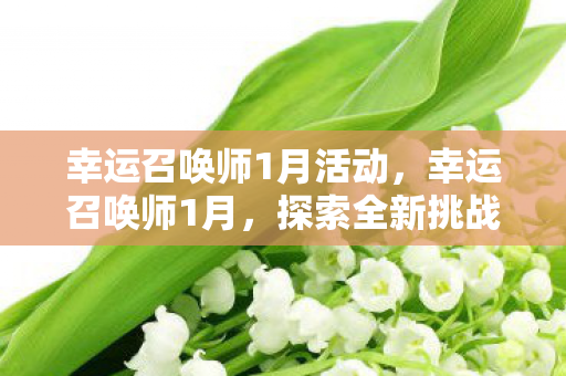 幸运召唤师1月活动,幸运召唤师1月,探索全新挑战与机遇 幸运召唤师1月活动,幸运召唤师1月,探索全新挑战与机遇