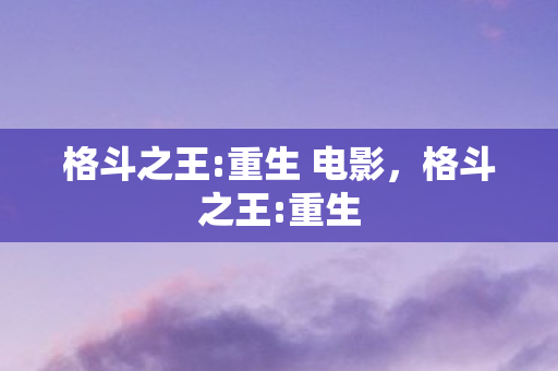 格斗之王:重生 电影，格斗之王:重生