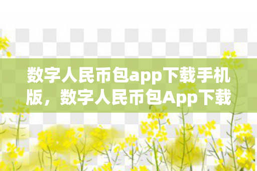 数字人民币包app下载手机版，数字人民币包App下载，便捷体验与安全保障