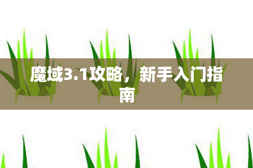 魔域3.1攻略,新手入门指南 魔域3.1攻略,新手入门指南
