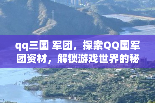 qq三国 军团，探索QQ国军团资材，解锁游戏世界的秘密