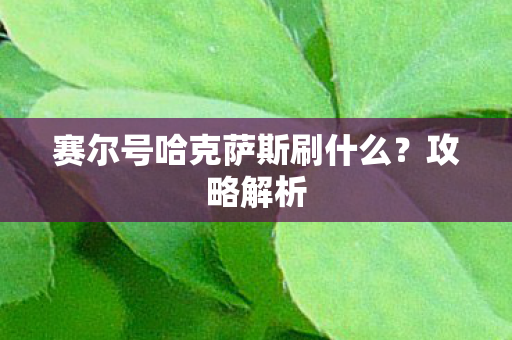 赛尔号哈克萨斯刷什么?攻略解析 赛尔号哈克萨斯刷什么?攻略解析