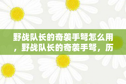 野战队长的奇袭手弩怎么用,野战队长的奇袭手弩,历史与传奇的交汇 野战队长的奇袭手弩怎么用,野战队长的奇袭手弩,历史与传奇的交汇