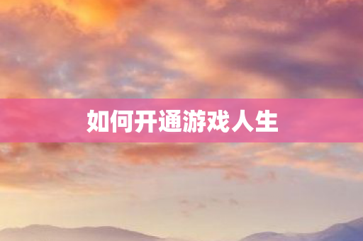 如何开通游戏人生 如何开通游戏人生