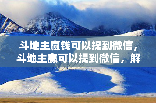 斗地主赢钱可以提到微信,斗地主赢可以提到微信,解锁赢牌新姿势,微信助力赢牌攻略 斗地主赢钱可以提到微信,斗地主赢可以提到微信,解锁赢牌新姿势,微信助力赢牌攻略