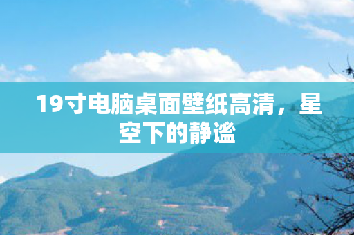 19寸电脑桌面壁纸高清,星空下的静谧 19寸电脑桌面壁纸高清,星空下的静谧