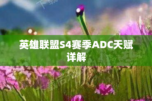 英雄联盟S4赛季ADC天赋详解 英雄联盟S4赛季ADC天赋详解