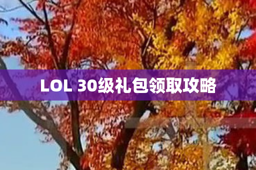 LOL 30级礼包领取攻略 LOL 30级礼包领取攻略