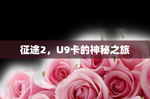 征途2,U9卡的神秘之旅 征途2,U9卡的神秘之旅