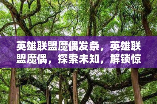 英雄联盟魔偶发条,英雄联盟魔偶,探索未知,解锁惊喜 英雄联盟魔偶发条,英雄联盟魔偶,探索未知,解锁惊喜
