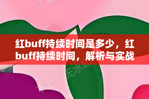 红buff持续时间是多少,红buff持续时间,解析与实战应用 红buff持续时间是多少,红buff持续时间,解析与实战应用