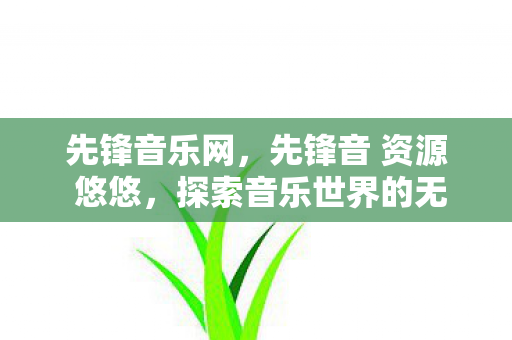 先锋音乐网,先锋音 资源 悠悠,探索音乐世界的无限可能 先锋音乐网,先锋音 资源 悠悠,探索音乐世界的无限可能