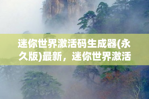 迷你世界激活码生成器(永久版)最新,迷你世界激活码生成器(永久版)解锁无限创意的钥匙 迷你世界激活码生成器(永久版)最新,迷你世界激活码生成器(永久版)解锁无限创意的钥匙