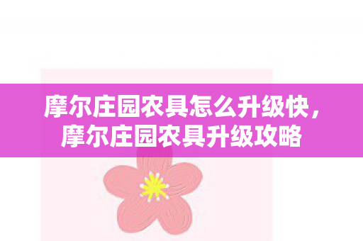 摩尔庄园农具怎么升级快，摩尔庄园农具升级攻略
